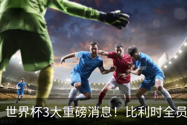 世界杯3大重磅消息！比利时全员遭突击尿检，特朗普暴怒彻查足协，C罗退出国家队迎来大反转